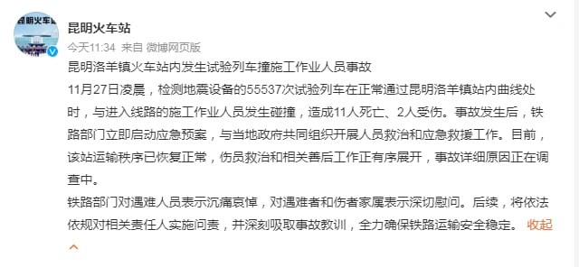昆明一火车站试验列车撞人致11死11月27日凌晨，检测地震设备的55537次试验列车在正常通过昆明洛羊镇站内曲线处时，与进入线路的施工作业人员发生碰撞，造成11人死亡、2人受伤
